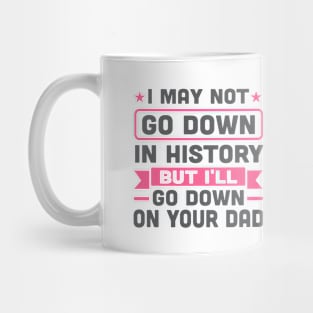 I May Not Go Down in History But I'll Go Down On Your Dad Mug